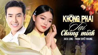 Không Phải Tại Chúng Mình | Jack Long - Phạm Tuyết Nhung