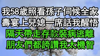 我58歲照看孫子伺候全家，壽宴上兒媳一席話我醒悟，隔天帶走存款裝病逃離，朋友們都誇讚我太機智#深夜淺讀 #為人處世 #生活經驗 #情感故事