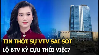 Tin thời sự VTV sai sót: lộ BTV kỳ cựu thôi việc?