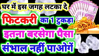 फिटकरी का 1 टुकड़ा लटका दे घर में यहा,इतना बरसेगा पैसा संभाल नहीं पायेंगे,गरीब से गरीब बनेंगे धनवान✅🌈