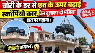 चोरी के डर से छतपर चढ़ाई स्कॉर्पियो कार, क्रेन बुलाकर दो मंजिला छत पर चढ़ाया। वीडियो वायरल। #BIHAR