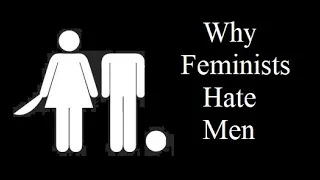 Why Feminists Hate Men