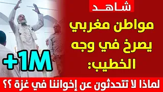 شاهد .. مواطن مغربي وبصوت عال يصرخ في وجه الخطيب يوم الجمعة  لماذا لا تتحدثوا عن إخواننا في غزة ؟؟!!