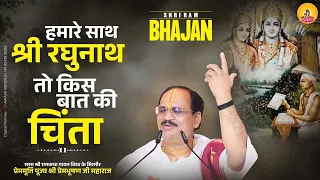HAMARE SATH SHRI RAGHUNATH TO KIS BAAT KI CHINTA  I Pujya Prembhushanji Maharaj I BHAJAN