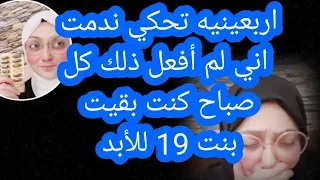 اربعينيه تحكي اقسم بالله اندم اني لم أفعل ذلك كل صباح كنت بقيت بنت 19 للأبد ووشي نور وأصبح يضوي ضو