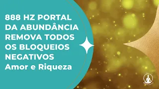 888 HZ PORTAL DA ABUNDÂNCIA REMOVA TODOS OS BLOQUEIOS NEGATIVOS Amor e Riqueza