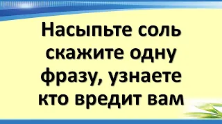 Насыпьте соль, скажите одну фразу, узнаете, кто вредит вам. Как вернуть зло врагам