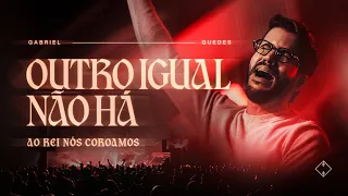Gabriel Guedes - Outro Igual Não Há (Ao Rei Nós Coroamos)