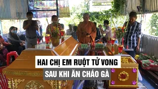 Đau xót cảnh hai chị em ruột tử vong sau khi ăn cháo gà