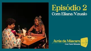 “ATRÁS DA MÁSCARA” com Yuck Miranda - Conversa com Eliana N´zualo  (S4/EP2)