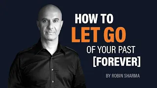 How to Let Go of Your Past Forever | Robin Sharma