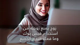 قصة زوج منع زوجته من  انشاء حساب فيس بوك وماذا فعل بها عندما اكتشف ان لديها حساب