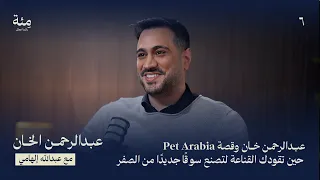 حين تقودك القناعة لتصنع سوقًا جديدًا من الصفر Pet Arabia الحلقة السادسة | عبدالرحمن الخان وقصة