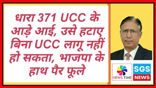 धारा 371 UCC के आड़े आई, उसे हटाए बिना UCC लागू नहीं हो सकता, भाजपा के हाथ पैर फूले