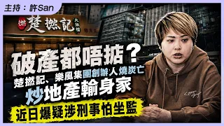 破產都唔掂？楚撚記、樂風集團創辦人周佩賢炭奈何？炒地產輸身家，近日爆疑涉刑事怕坐監