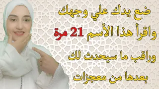 ضع يدك علي وجهك واقرأ هذا الأسم 21 مرة وراقب ما سيحدث لك بعدها من معجزات