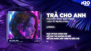 Trả Cho Anh (Huy PT Remix) - Nguyễn Thạc Bảo Ngọc | Em Trả Cho Anh Tự Do Tháng Năm Ta Từng Gắn Bó