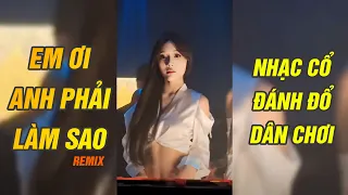 Em Ơi Anh Phải Làm Sao Remix - Dương Minh Tuấn | Nhạc Trend Tiktok Cuốn Dã Man