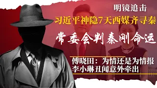 习近平神隐7天疑焦头烂额，政治局常委会定秦刚命运；李小琳意外牵出，傅晓田谍影幢幢；“秦刚还是外交部长吗”：毛宁疲于奔命|#明镜追击 (岳戈)
