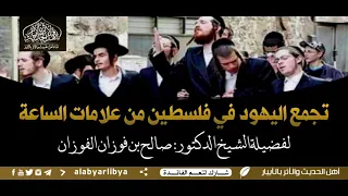 تجمع اليهود في فلسطين من علامات الساعة / الشيخ العلامة صالح الفوزان