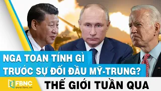 Tin thế giới nổi bật trong tuần | Nga toan tính gì trước sự đối đầu Mỹ - Trung ? | FBNC