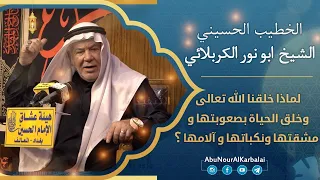 الشيخ ابو نور الكربلائي | لماذا خلقنا الله تعالى وخلق الحياة بصعوبتها ومشقتها ونكباتها وآلامها؟