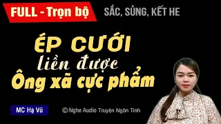 [Thú vị] Ép Cưới Liền Được Ông Xã Cực Phẩm [FULL - Trọn bộ] Truyện ngôn tình mới cực hấp dẫn