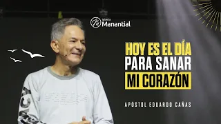 Hoy Es El Día Para Sanar Mi corazón | Apóstol Eduardo Cañas | Iglesia Manantial Auditorio Principal