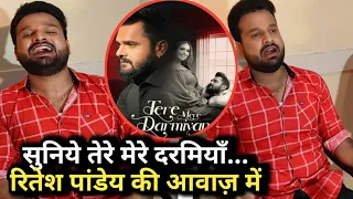 Ritesh Pandey ने गाया Khesari Lal का गाना Tere Mere Darmiyan | Current Video Song | Pawan Singh