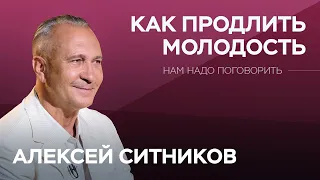 Как продлить молодость / Алексей Ситников // Нам надо поговорить