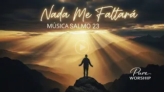 NADA ME FALTARÁ– Uma CANÇÃO do SALMO 23 de Descanso, Fé e Confiança em Deus | Pure Worship
