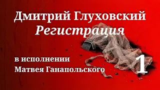 РЕГИСТРАЦИЯ / ЧАСТЬ 1 / ГЛУХОВСКИЙ / ЧИТАЕТ МАТВЕЙ ГАНАПОЛЬСКИЙ