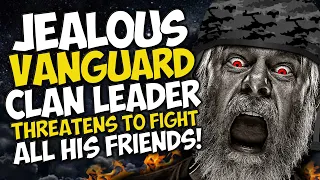 JEALOUS Vanguard CLAN LEADER Threatens to FIGHT ALL HIS FRIENDS!!