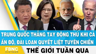 Tin thế giới nổi bật trong tuần, Trung Quốc thẳng tay động thủ khi Ấn Độ, Đài Loan tuyên chiến, FBNC