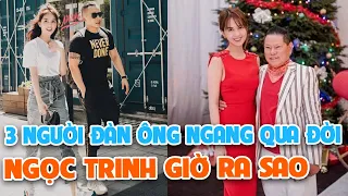 3 người đàn ông đi ngang qua đời Ngọc Trinh giờ ở đâu và ra sao?