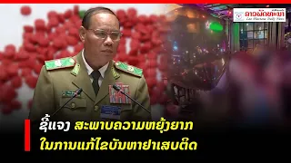 ຊີ້ແຈງ ສະພາບຄວາມຫຍຸ້ງຍາກໃນການແກ້ໄຂບັນຫາຢາເສບຕິດ (ສະບັບເຕັມ)