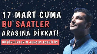 17 MART CUMA GÜNÜ BU SAATLER ARASINA DİKKAT! | DÜŞÜNDÜKLERİN GERÇEKLEŞEBİLİR!