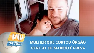 Mulher que cortou órgão genital de marido é presa | VTV da Gente