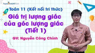 Giá trị lượng giác của góc lượng giác – Tiết 1 | Toán 11 (KNTTVCS) | GV: Nguyễn Công Chính