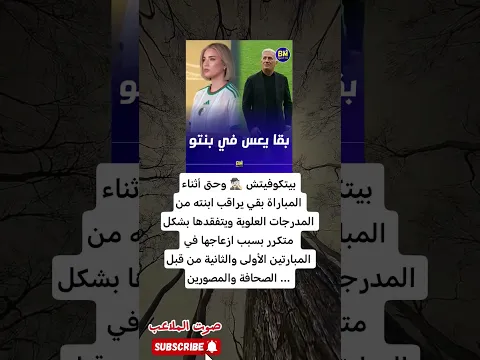 لقطة إنسانية تهزّ المدرجات بيتكوفيتش بين صرامة المدرب وحنان الأب يراقب المباراة ويطمئن على ابنته🔥🇩🇿