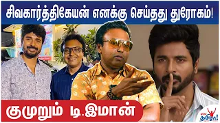 வெளியில் சொன்னால் குழந்தைகளை பாதிக்கும் - Sivakarthikeyan துரோகம்!  Emotional D Imman - Part 1