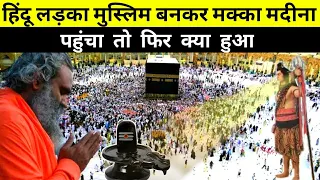 हिन्दू लड़का मुस्लमान बनकर मक्का मदीना पंहुचा तो फिर देखो क्या हुआ ? || Hindu In Makka Madina #makka
