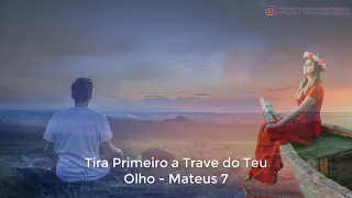 Tira Primeiro a Trave do Teu Olho - Mateus 7