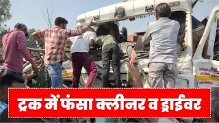 ट्रक में फंसा क्लीनर व ड्राईवर