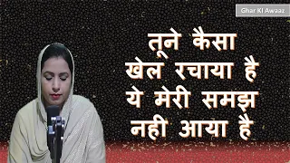 तूने कैसा खेल रचाया है ये मेरी समझ नही आया है  - Ghar Ki Awaaz  Shabad