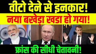 वीटो देने से इनकार! नया बखेड़ा खडा हो गया! फ्रांस की सीधी चेतावनी! GCHILLS//TA/HM//05