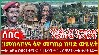 Ethiopia - በመከላከያና ፋኖ መካከል ከባድ ውይይት፣ የጎንደር ፋኖ ለመከላከያ ያቀረቧቸው ጥያቄዎች፣ መከላከያ ከጎንደር ከተማ ወጣ፣ የኦነግ ታጣቂ በሞጆ