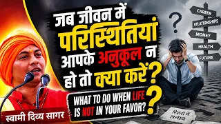 जब जीवन में परिस्थितियां आपके अनुकूल न हो तो क्या करें bad Time_great wisdom ll स्वामी दिव्य सागर