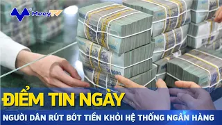 ĐIỂM TIN: NGƯỜI DÂN RÚT BỚT TIỀN KHỎI HỆ THỐNG NGÂN HÀNG