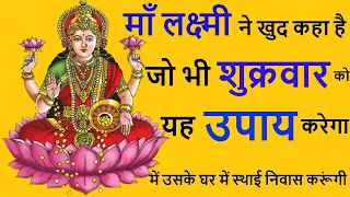 माँ लक्ष्मी ने खुद कहा है जो भी शुक्रवार को यह उपाय करेगा में उसके घर में स्थाई निवास करूंगी